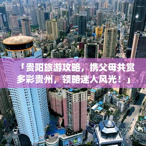 「貴陽旅游攻略，攜父母共賞多彩貴州，領(lǐng)略迷人風(fēng)光！」