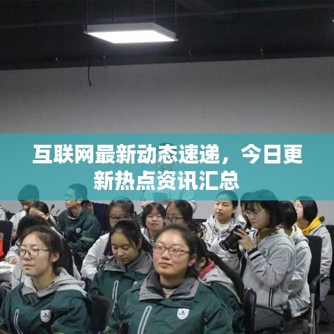 互聯(lián)網(wǎng)最新動態(tài)速遞，今日更新熱點資訊匯總