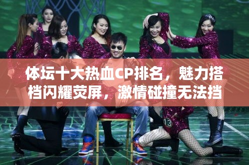 體壇十大熱血CP排名，魅力搭檔閃耀熒屏，激情碰撞無法擋！
