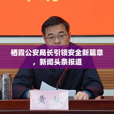 棲霞公安局長引領(lǐng)安全新篇章，新聞頭條報道