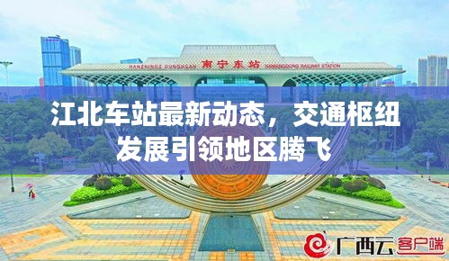 江北車站最新動態(tài)，交通樞紐發(fā)展引領地區(qū)騰飛