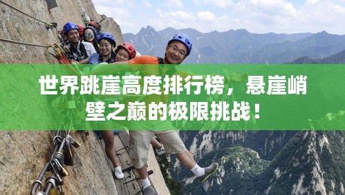 世界跳崖高度排行榜，懸崖峭壁之巔的極限挑戰(zhàn)！