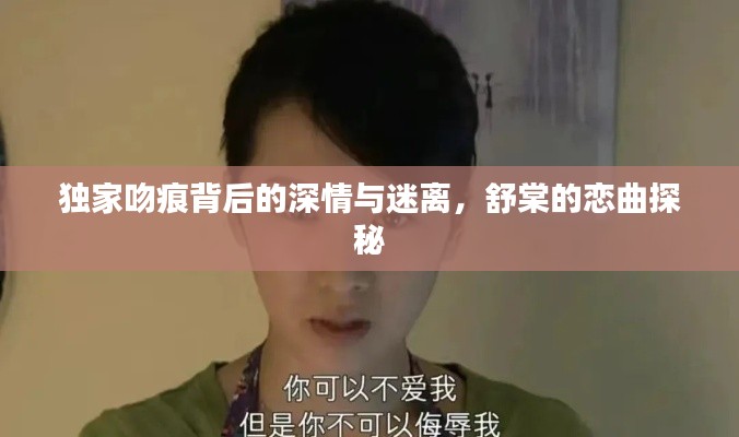 獨(dú)家吻痕背后的深情與迷離，舒棠的戀曲探秘